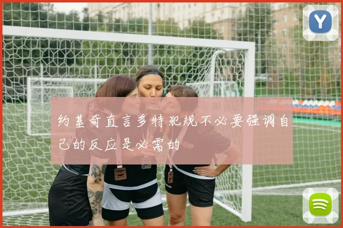 约基奇直言多特犯规不必要强调自己的反应是必需的